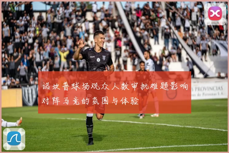 诺坎普球场观众人数审批难题影响对阵马竞的氛围与体验