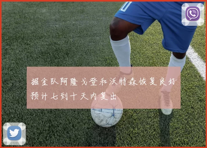 掘金队阿隆戈登和沃特森恢复良好预计七到十天内复出