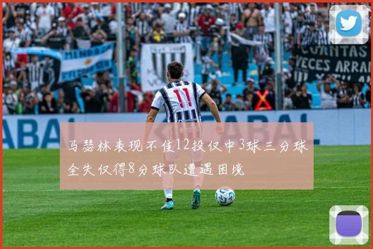 马瑟林表现不佳12投仅中3球三分球全失仅得8分球队遭遇困境