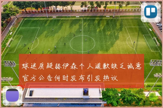 球迷质疑赫伊森个人道歉缺乏诚意官方公告何时发布引发热议