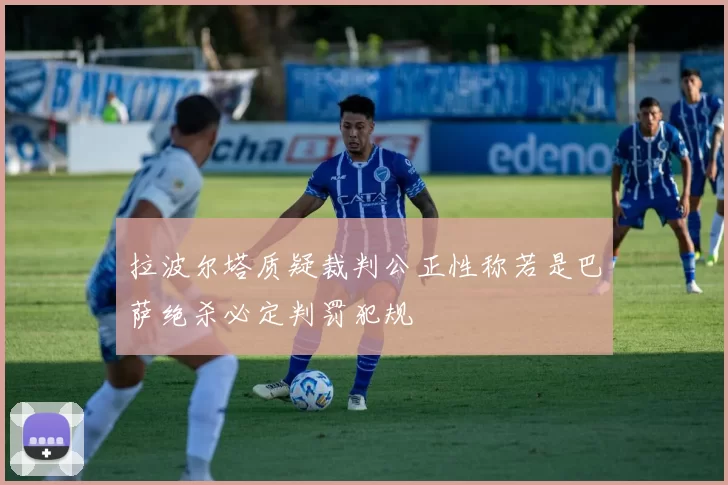 拉波尔塔质疑裁判公正性称若是巴萨绝杀必定判罚犯规
