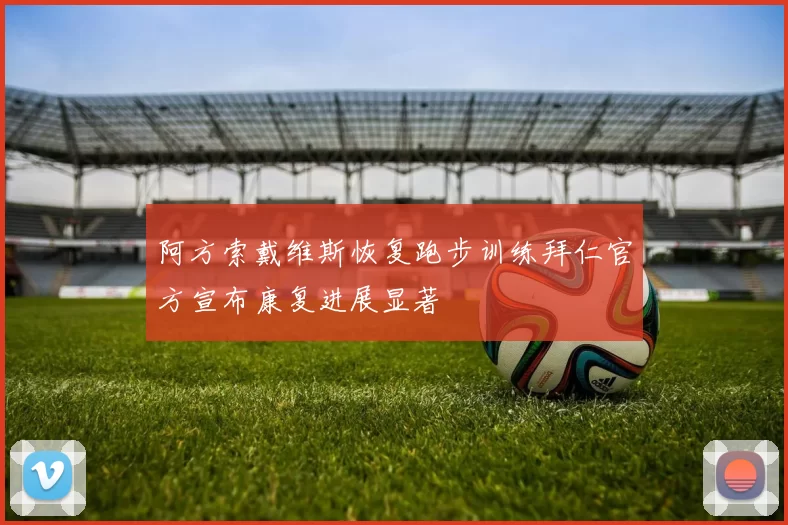 阿方索戴维斯恢复跑步训练拜仁官方宣布康复进展显著