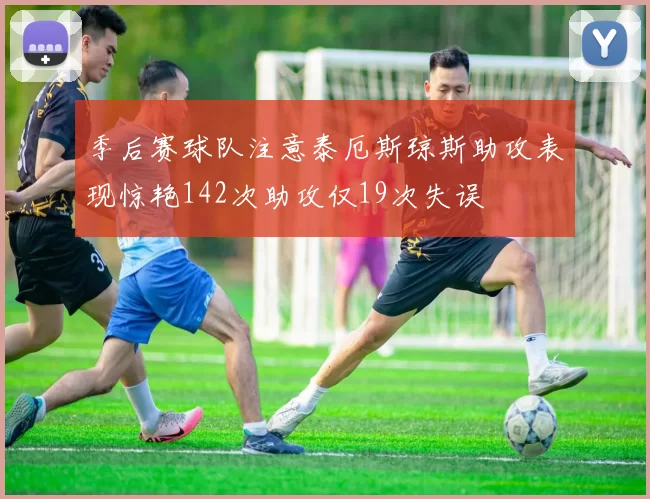 季后赛球队注意泰厄斯琼斯助攻表现惊艳142次助攻仅19次失误