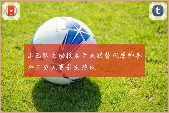 山西队主动报名于米提替代原帅参加三分大赛引发热议