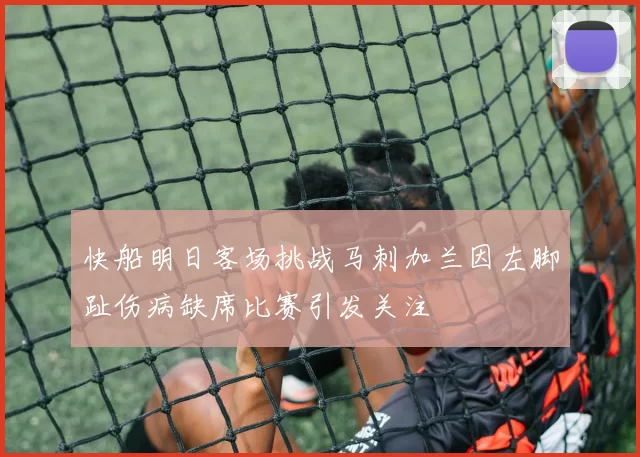 快船明日客场挑战马刺加兰因左脚趾伤病缺席比赛引发关注