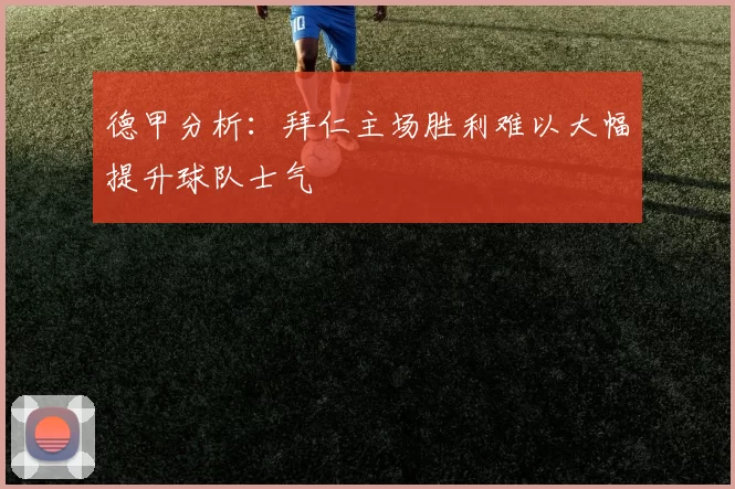 德甲分析：拜仁主场胜利难以大幅提升球队士气