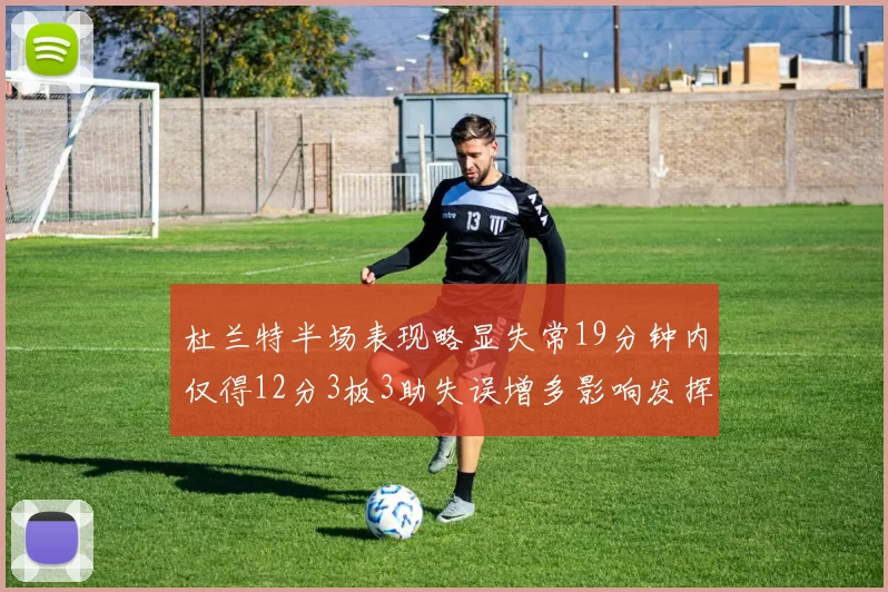 杜兰特半场表现略显失常19分钟内仅得12分3板3助失误增多影响发挥
