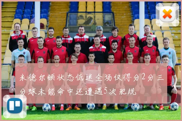 米德尔顿状态低迷全场仅得分2分三分球未能命中还遭遇5次犯规