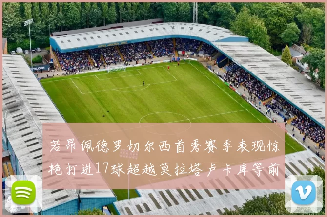 若昂佩德罗切尔西首秀赛季表现惊艳打进17球超越莫拉塔卢卡库等前锋
