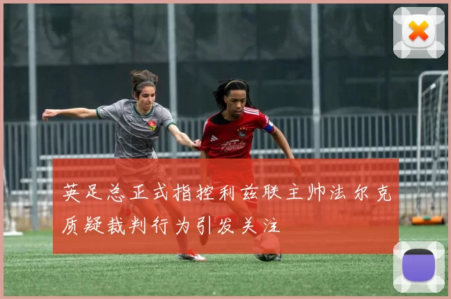 英足总正式指控利兹联主帅法尔克质疑裁判行为引发关注