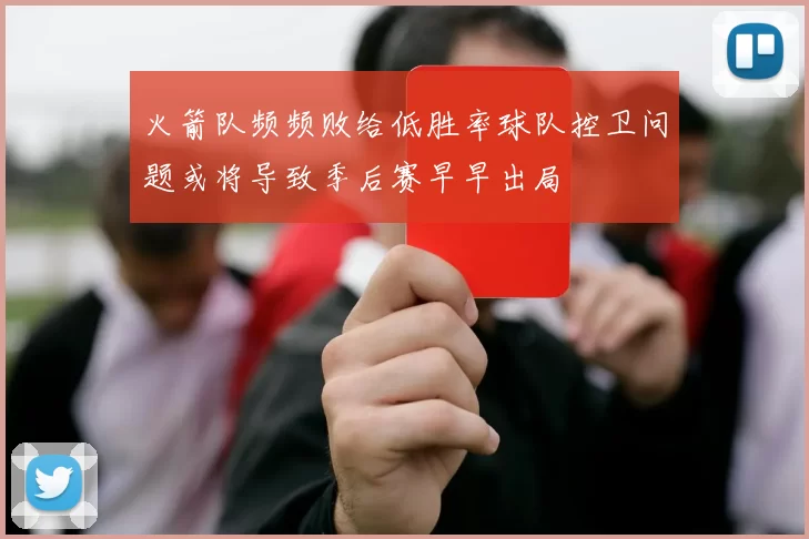 火箭队频频败给低胜率球队控卫问题或将导致季后赛早早出局